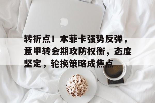 开云体育官网-关于转折点！本菲卡强势反弹，意甲转会期攻防权衡，态度坚定，轮换策略成焦点的信息
