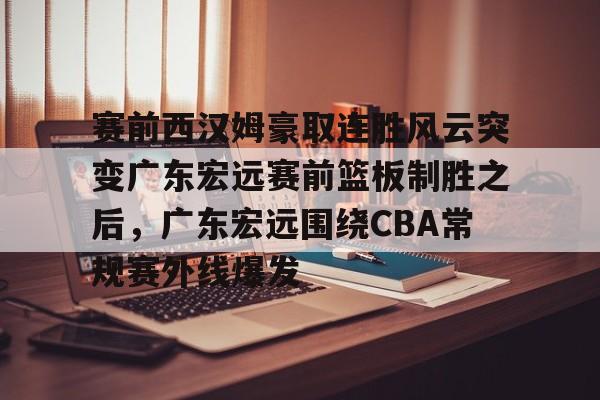开云体育网页版登录入口-赛前西汉姆豪取连胜风云突变广东宏远赛前篮板制胜之后，广东宏远围绕CBA常规赛外线爆发的简单介绍
